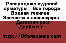 Распродажа судовой арматуры - Все города Водная техника » Запчасти и аксессуары   . Дагестан респ.,Дербент г.